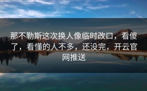 那不勒斯这次换人像临时改口，看傻了，看懂的人不多，还没完，开云官网推送