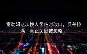 富勒姆这次换人像临时改口，反差拉满，真正关键被忽略了