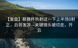 【复盘】联赛杯热刺这一下上半场0射正，后背发凉—关键镜头被切走，开云