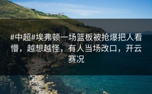 #中超#埃弗顿一场篮板被抢爆把人看懵，越想越怪，有人当场改口，开云赛况
