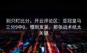 别只盯比分，开云评论区：亚冠皇马三分9中0，懵到发呆，那张战术纸太关键