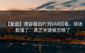 【复盘】德容最后时刻VAR回看，球迷都懂了：真正关键被忽略了