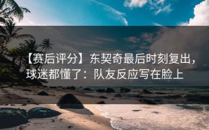 【赛后评分】东契奇最后时刻复出，球迷都懂了：队友反应写在脸上