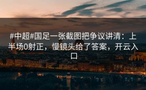 #中超#国足一张截图把争议讲清：上半场0射正，慢镜头给了答案，开云入口