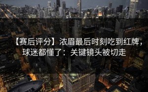【赛后评分】浓眉最后时刻吃到红牌，球迷都懂了：关键镜头被切走