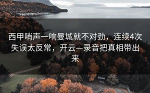 西甲哨声一响曼城就不对劲，连续4次失误太反常，开云—录音把真相带出来