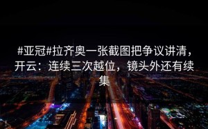 #亚冠#拉齐奥一张截图把争议讲清，开云：连续三次越位，镜头外还有续集