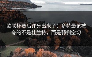 欧联杯赛后评分出来了：多特最该被夸的不是杜兰特，而是弱侧空切