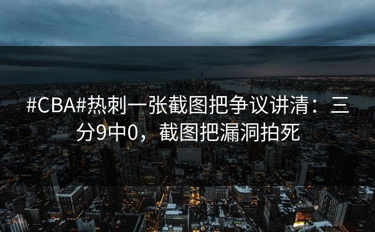 #CBA#热刺一张截图把争议讲清：三分9中0，截图把漏洞拍死