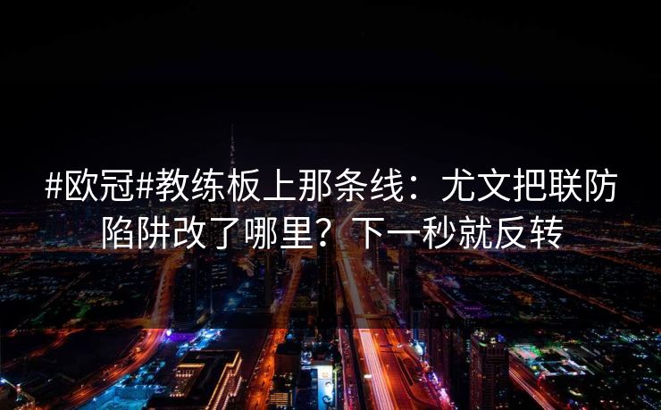 #欧冠#教练板上那条线：尤文把联防陷阱改了哪里？下一秒就反转