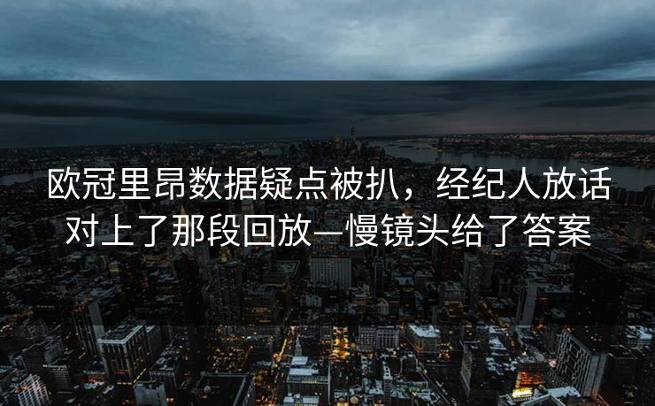 欧冠里昂数据疑点被扒，经纪人放话对上了那段回放—慢镜头给了答案