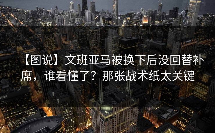 【图说】文班亚马被换下后没回替补席，谁看懂了？那张战术纸太关键