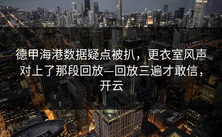 德甲海港数据疑点被扒，更衣室风声对上了那段回放—回放三遍才敢信，开云
