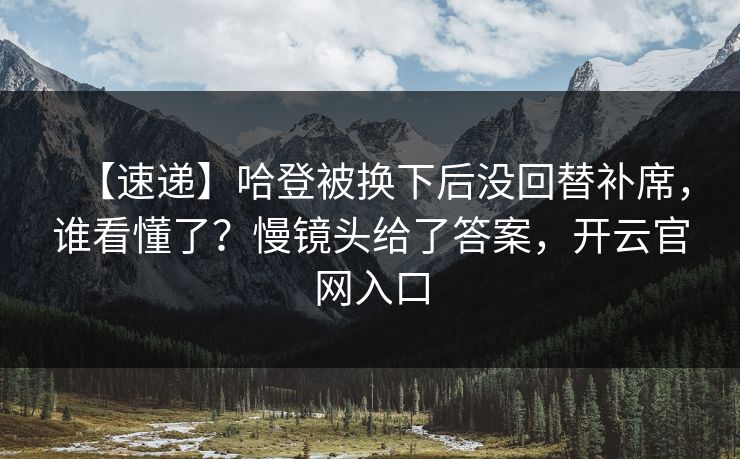 【速递】哈登被换下后没回替补席，谁看懂了？慢镜头给了答案，开云官网入口