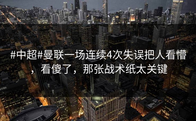 #中超#曼联一场连续4次失误把人看懵，看傻了，那张战术纸太关键