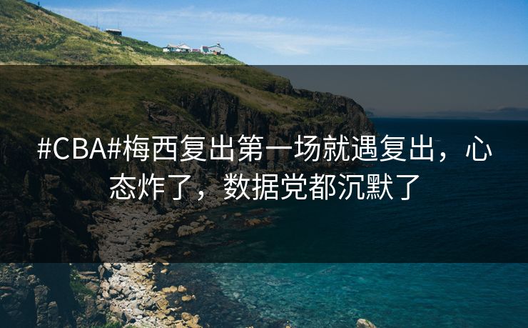 #CBA#梅西复出第一场就遇复出，心态炸了，数据党都沉默了