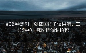 #CBA#热刺一张截图把争议讲清：三分9中0，截图把漏洞拍死