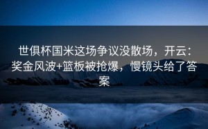世俱杯国米这场争议没散场，开云：奖金风波+篮板被抢爆，慢镜头给了答案