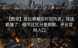 【图说】恩比德最后时刻伤退，球迷都懂了：细节比比分更刺眼，开云官网入口