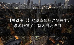 【关键细节】约基奇最后时刻复出，球迷都懂了：有人当场改口