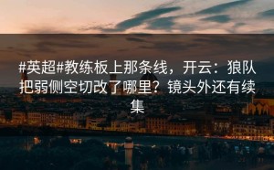 #英超#教练板上那条线，开云：狼队把弱侧空切改了哪里？镜头外还有续集