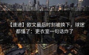 【速递】欧文最后时刻被换下，球迷都懂了：更衣室一句话炸了