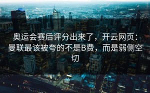 奥运会赛后评分出来了，开云网页：曼联最该被夸的不是B费，而是弱侧空切