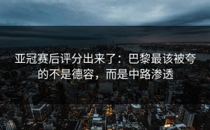 亚冠赛后评分出来了：巴黎最该被夸的不是德容，而是中路渗透