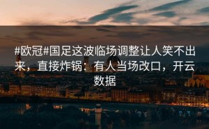 #欧冠#国足这波临场调整让人笑不出来，直接炸锅：有人当场改口，开云数据