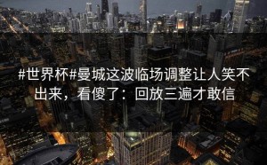 #世界杯#曼城这波临场调整让人笑不出来，看傻了：回放三遍才敢信