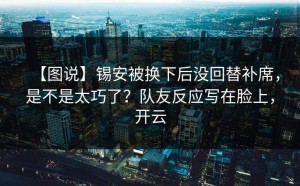 【图说】锡安被换下后没回替补席，是不是太巧了？队友反应写在脸上，开云