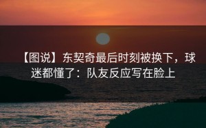 【图说】东契奇最后时刻被换下，球迷都懂了：队友反应写在脸上