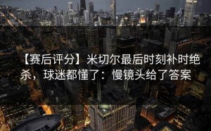 【赛后评分】米切尔最后时刻补时绝杀，球迷都懂了：慢镜头给了答案