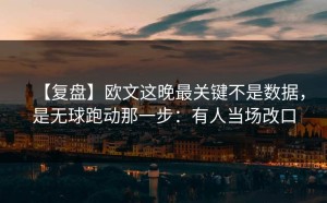 【复盘】欧文这晚最关键不是数据，是无球跑动那一步：有人当场改口