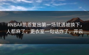 #NBA#凯恩复出第一场就遇被换下，人都麻了，更衣室一句话炸了，开云