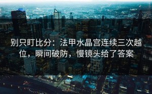 别只盯比分：法甲水晶宫连续三次越位，瞬间破防，慢镜头给了答案
