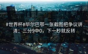 #世界杯#毕尔巴鄂一张截图把争议讲清：三分9中0，下一秒就反转