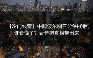 【冷门线索】中超波尔图三分9中0后，谁看懂了？录音把真相带出来