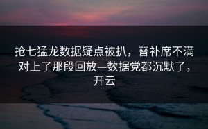 抢七猛龙数据疑点被扒，替补席不满对上了那段回放—数据党都沉默了，开云
