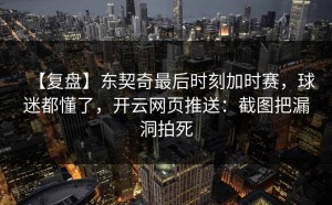 【复盘】东契奇最后时刻加时赛，球迷都懂了，开云网页推送：截图把漏洞拍死