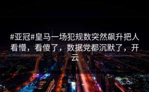 #亚冠#皇马一场犯规数突然飙升把人看懵，看傻了，数据党都沉默了，开云