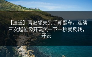 【速递】青岛领先到手却翻车，连续三次越位像开玩笑—下一秒就反转，开云