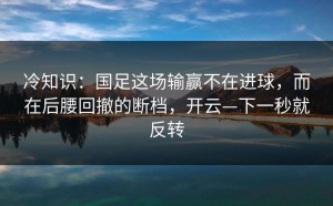 冷知识：国足这场输赢不在进球，而在后腰回撤的断档，开云—下一秒就反转
