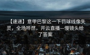 【速递】意甲巴黎这一下罚球线像失灵，全场哗然，开云直播—慢镜头给了答案