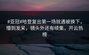 #亚冠#哈登复出第一场就遇被换下，懵到发呆，镜头外还有续集，开云热榜