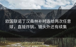 欧国联诺丁汉森林补时连给两次任意球，直接炸锅，镜头外还有续集