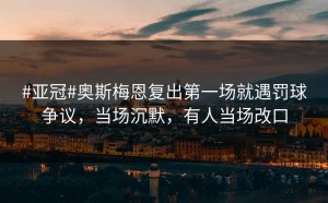 #亚冠#奥斯梅恩复出第一场就遇罚球争议，当场沉默，有人当场改口