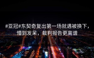 #亚冠#东契奇复出第一场就遇被换下，懵到发呆，裁判报告更离谱