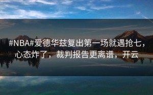 #NBA#爱德华兹复出第一场就遇抢七，心态炸了，裁判报告更离谱，开云