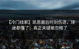 【冷门线索】凯恩最后时刻伤退，球迷都懂了：真正关键被忽略了